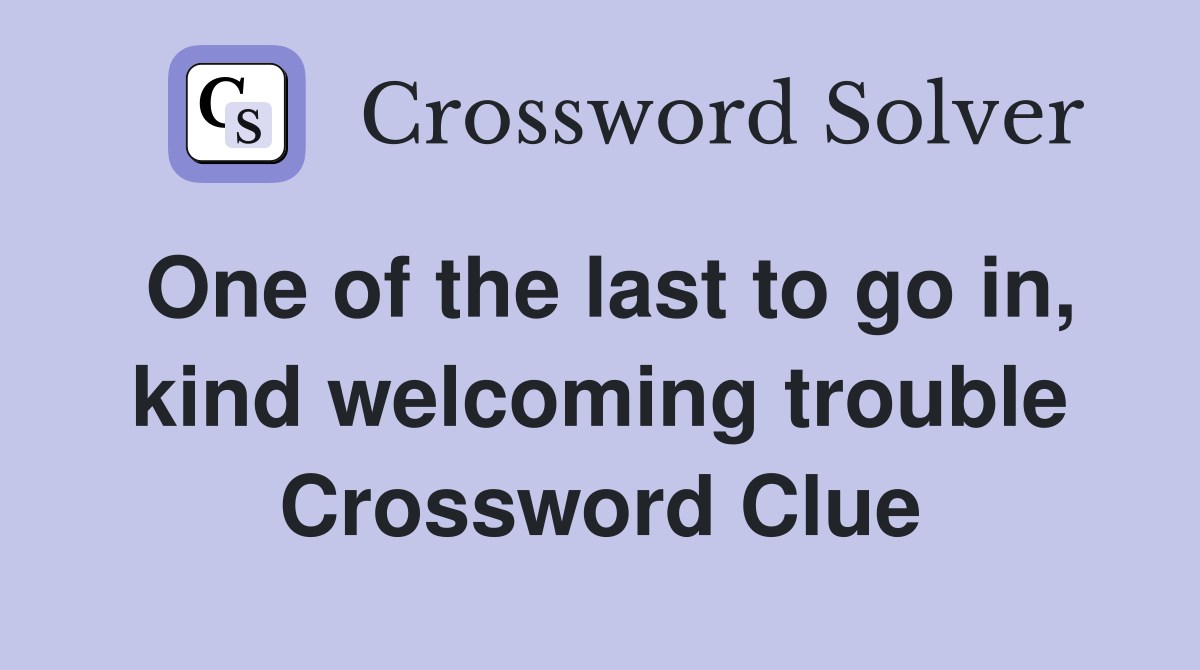 One of the last to go in, kind welcoming trouble Crossword Clue