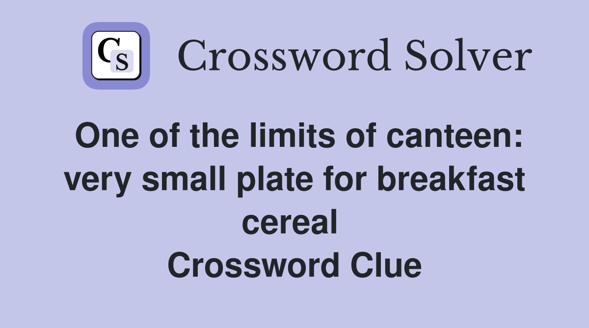 One of the limits of canteen: very small plate for breakfast cereal  Crossword Clue