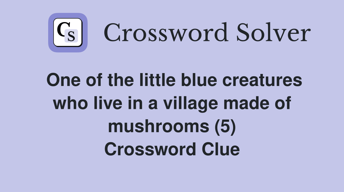 One of the little blue creatures who live in a village made of mushrooms (5) Crossword Clue