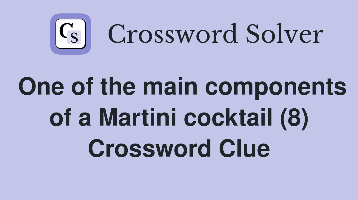 One of the main components of a Martini cocktail (8) Crossword Clue