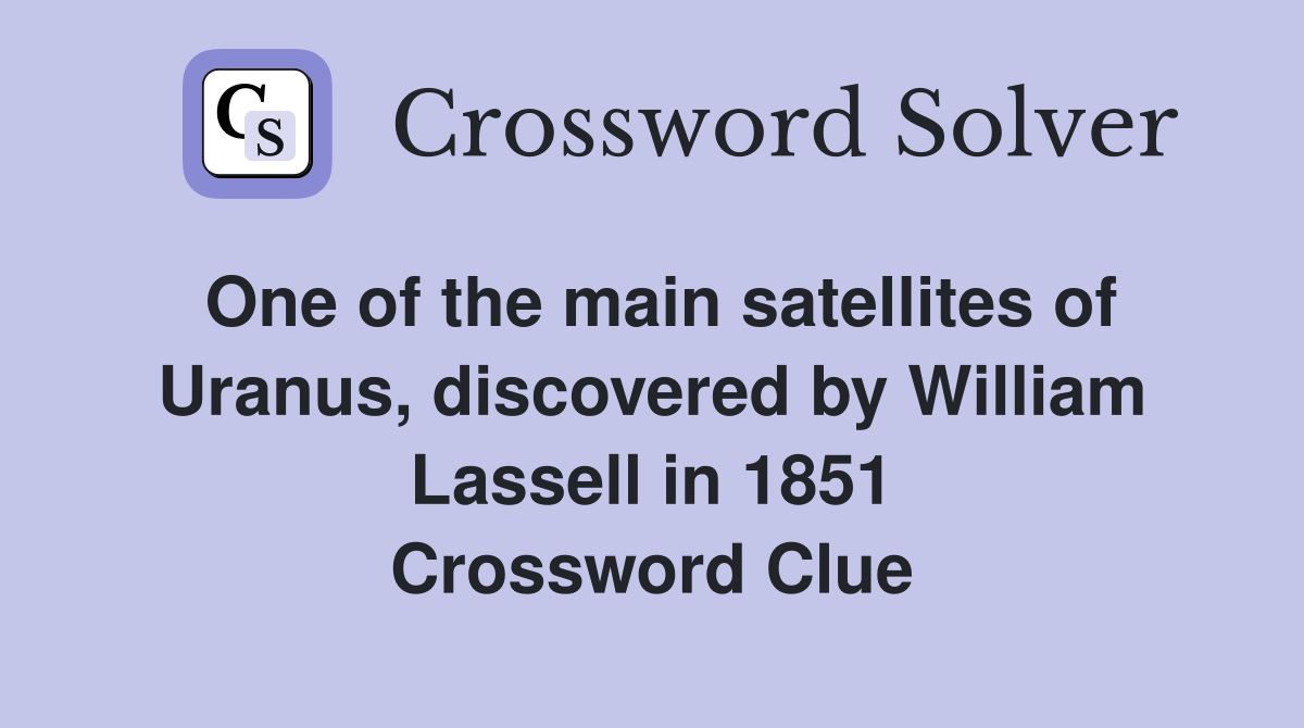 One of the main satellites of Uranus, discovered by William Lassell in 1851 Crossword Clue