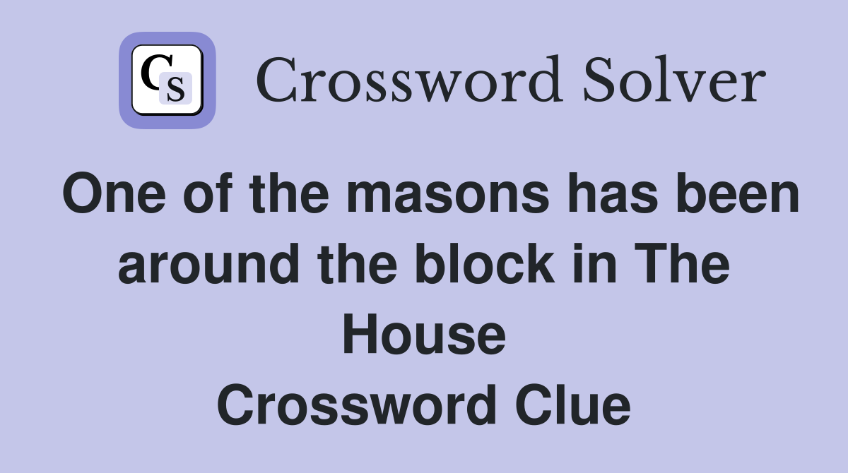 One of the masons has been around the block in The House Crossword Clue
