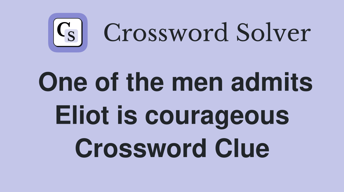 One of the men admits Eliot is courageous Crossword Clue