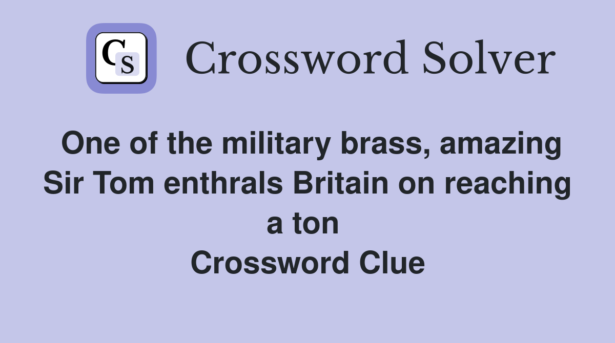 One of the military brass, amazing Sir Tom enthrals Britain on reaching a ton  Crossword Clue