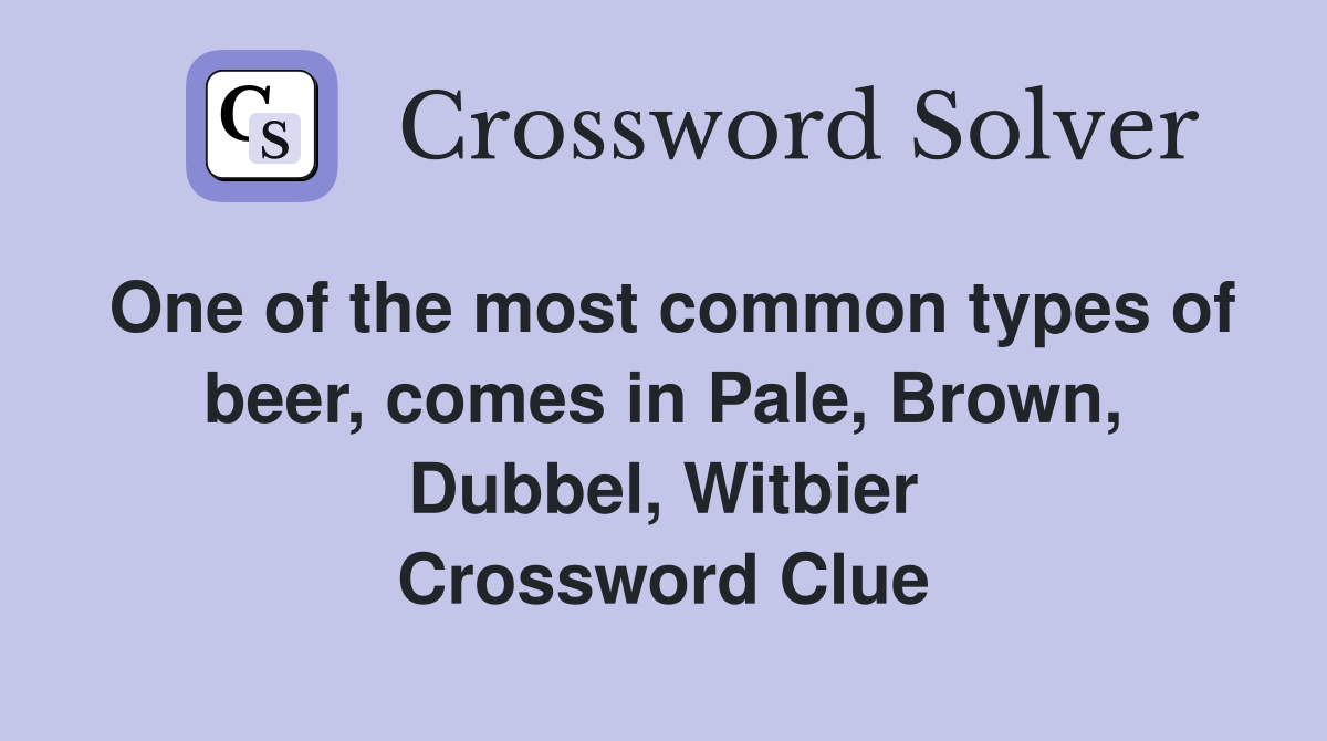 One of the most common types of beer, comes in Pale, Brown, Dubbel, Witbier Crossword Clue
