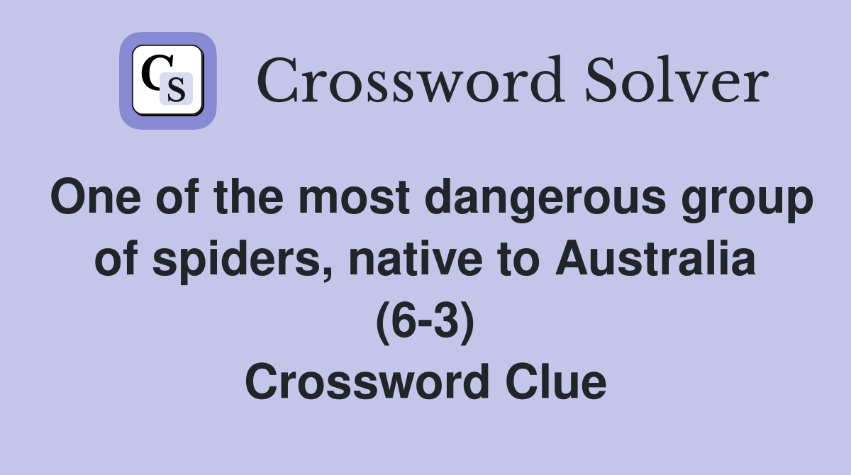One of the most dangerous group of spiders, native to Australia (6-3) Crossword Clue