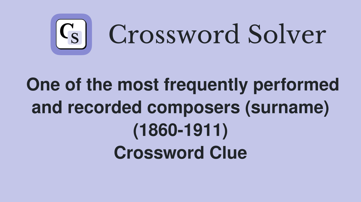 One of the most frequently performed and recorded composers (surname) (1860-1911) Crossword Clue