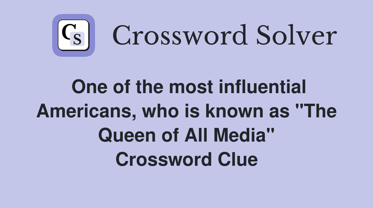 One of the most influential Americans, who is known as "The Queen of All Media" Crossword Clue
