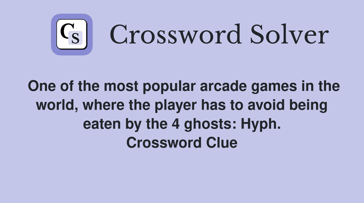 One of the most popular arcade games in the world, where the player has to avoid being eaten by the 4 ghosts: Hyph. Crossword Clue