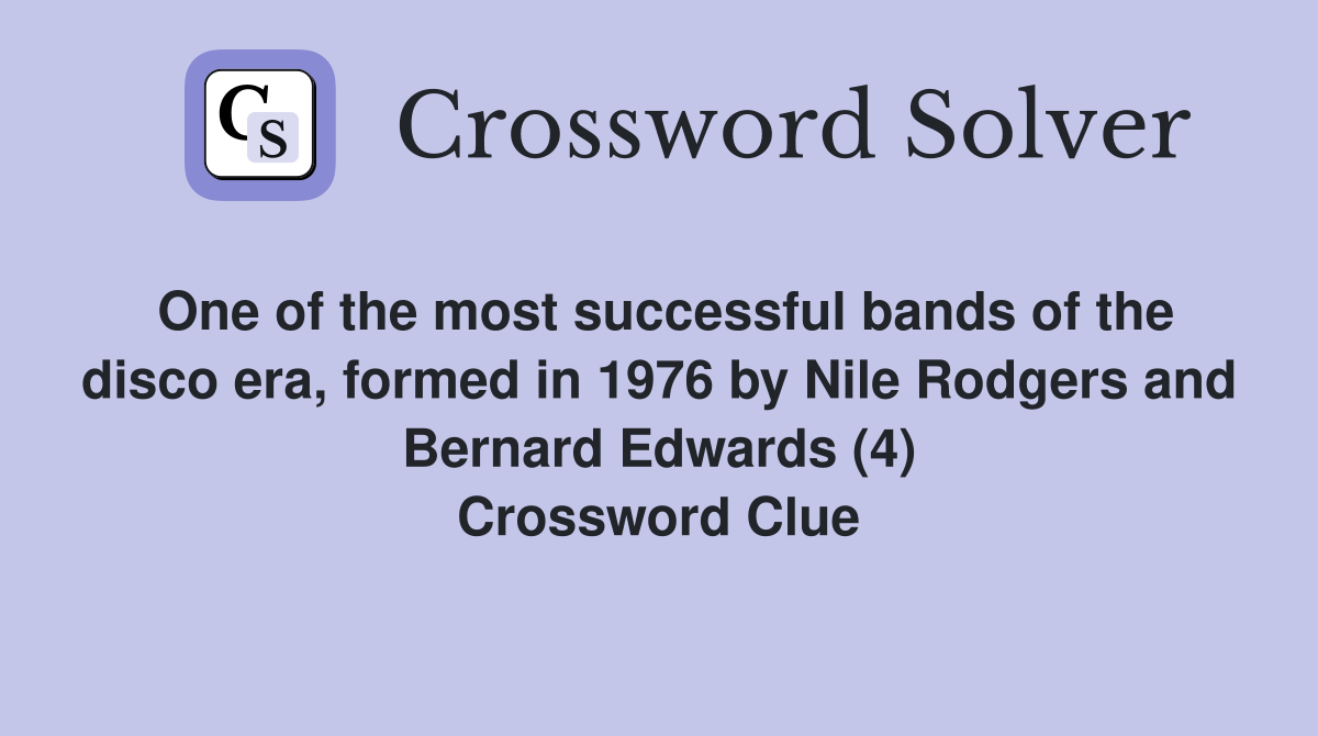 One of the most successful bands of the disco era, formed in 1976 by Nile Rodgers and Bernard Edwards (4) Crossword Clue