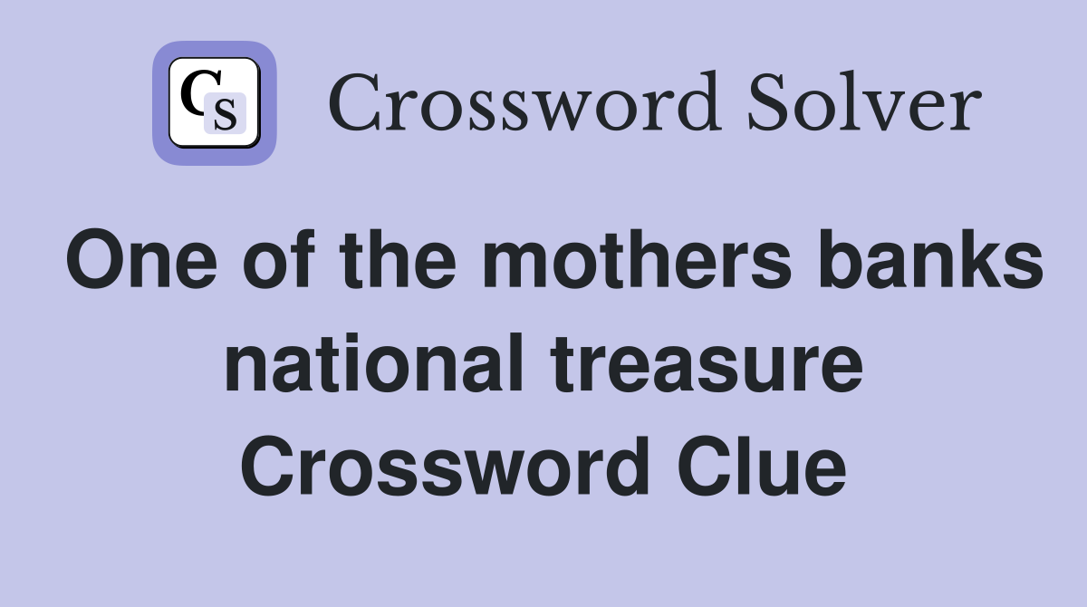 One of the mothers banks national treasure Crossword Clue