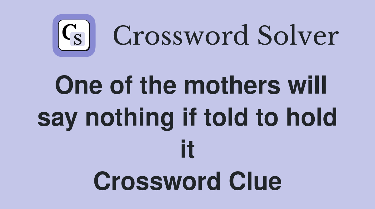 One of the mothers will say nothing if told to hold it Crossword Clue