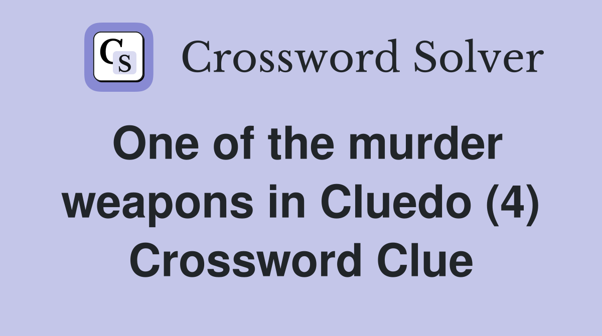 One of the murder weapons in Cluedo (4) Crossword Clue