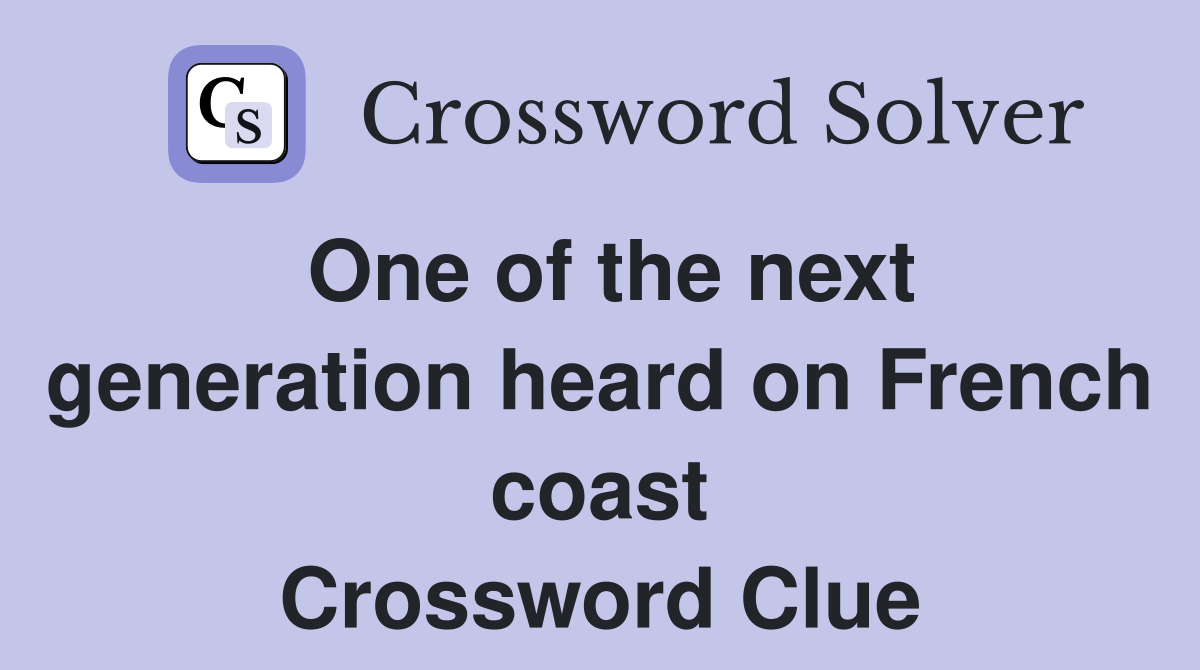 One of the next generation heard on French coast Crossword Clue