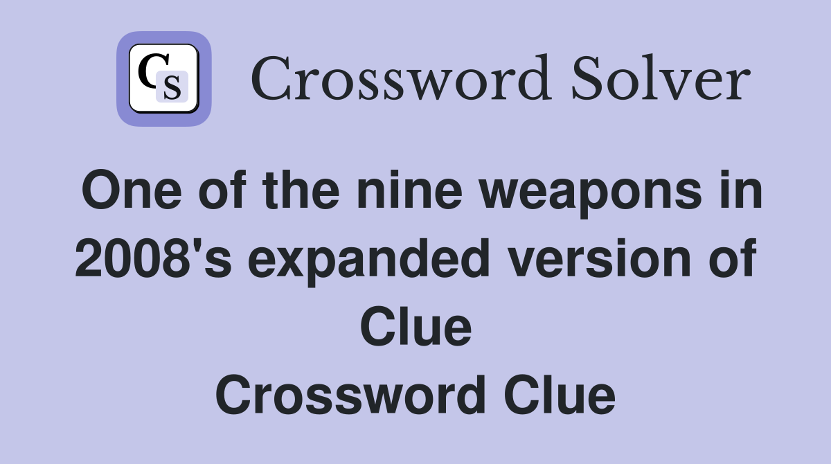 One of the nine weapons in 2008's expanded version of Clue Crossword Clue