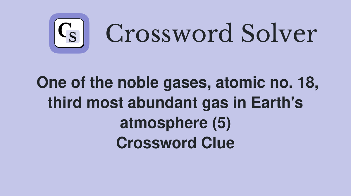 One of the noble gases, atomic no. 18, third most abundant gas in Earth's atmosphere (5) Crossword Clue