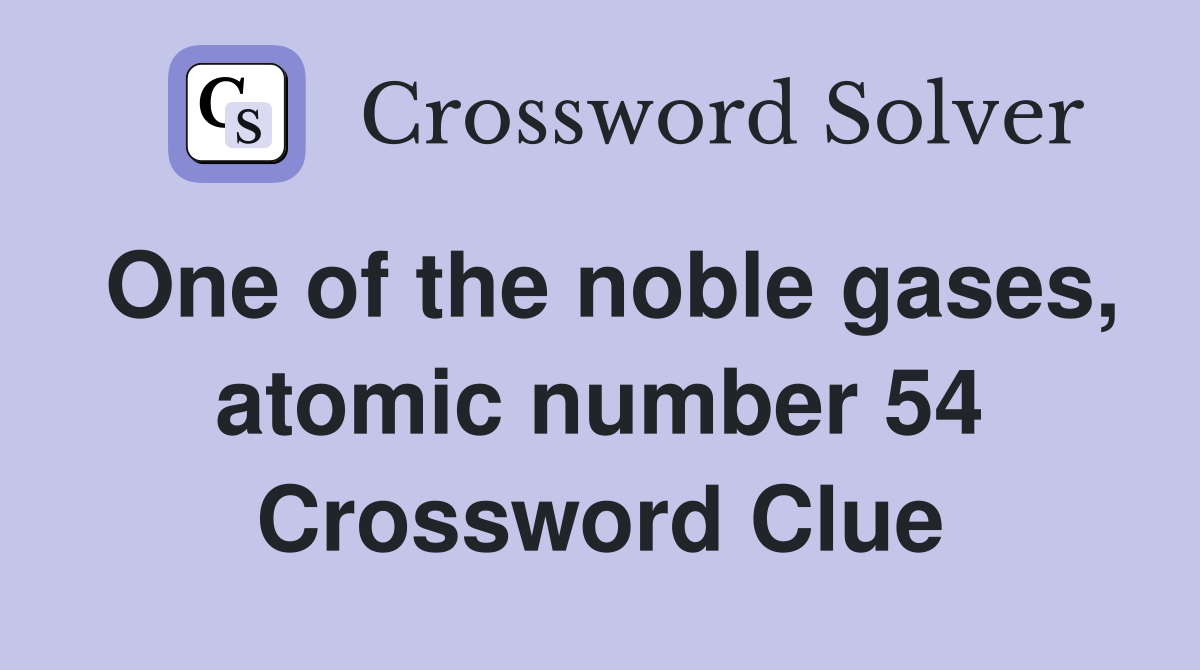 One of the noble gases, atomic number 54 Crossword Clue