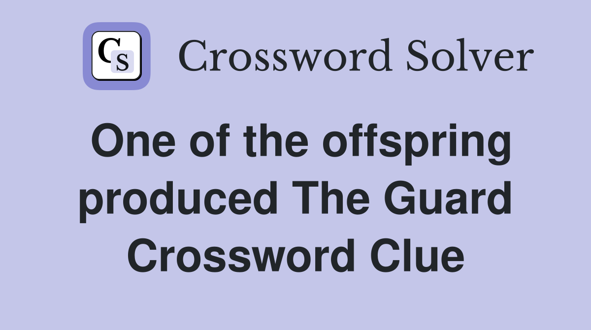 One of the offspring produced The Guard Crossword Clue