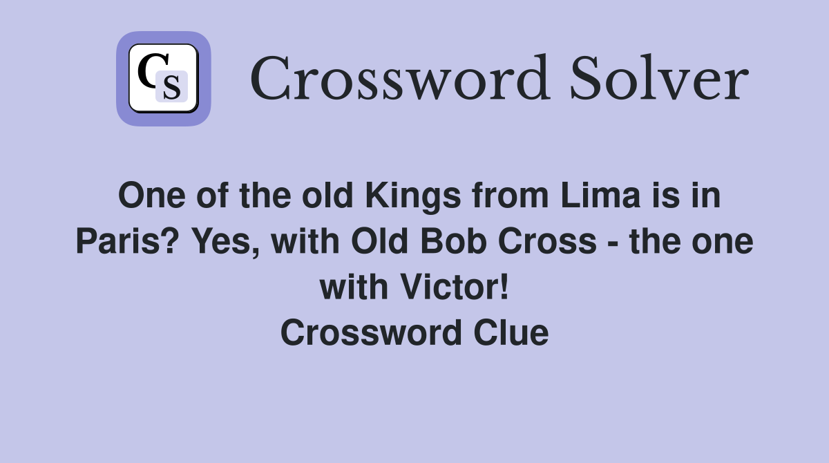 One of the old Kings from Lima is in Paris? Yes, with Old Bob Cross - the one with Victor! Crossword Clue