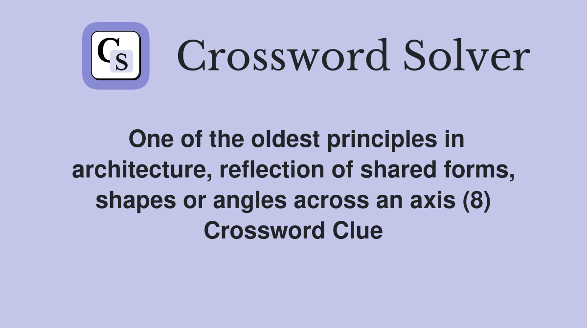 One of the oldest principles in architecture, reflection of shared forms, shapes or angles across an axis (8) Crossword Clue
