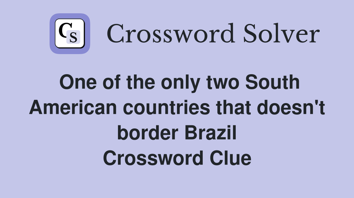 One of the only two South American countries that doesn't border Brazil Crossword Clue