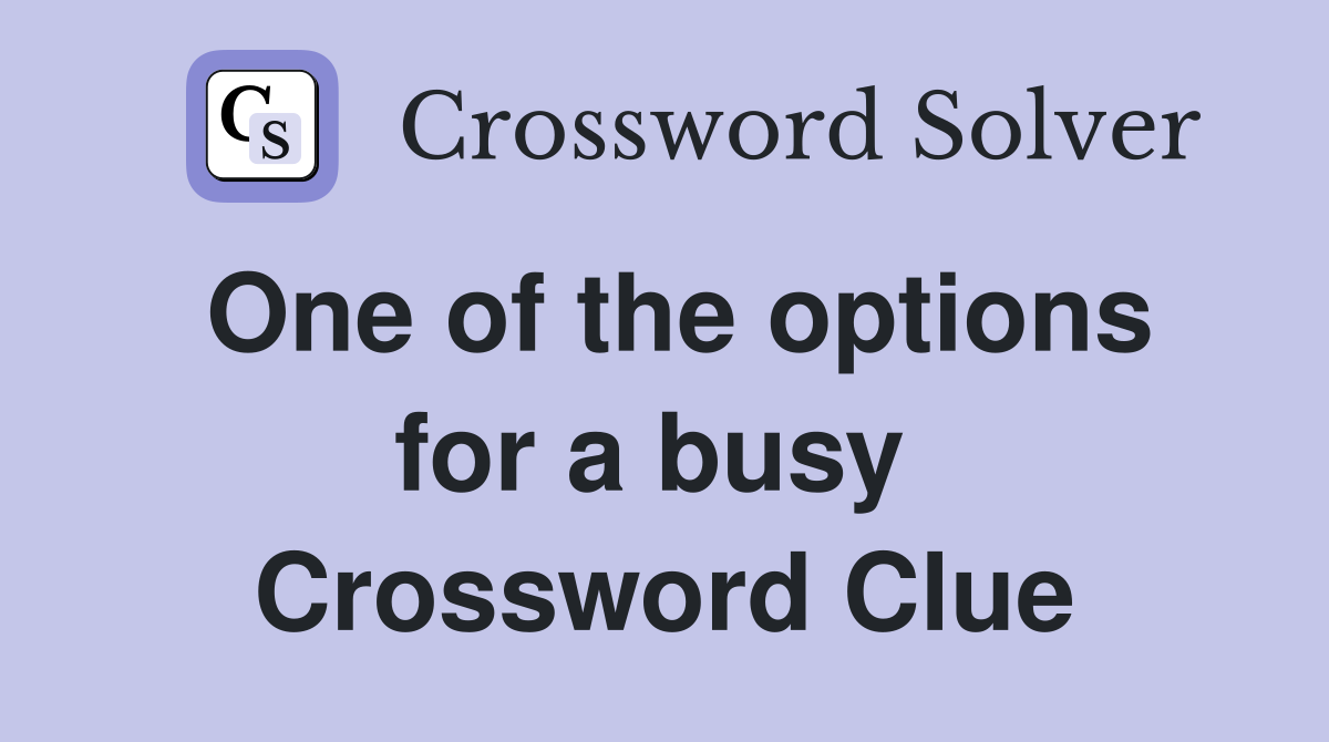 One of the options for a busy  Crossword Clue