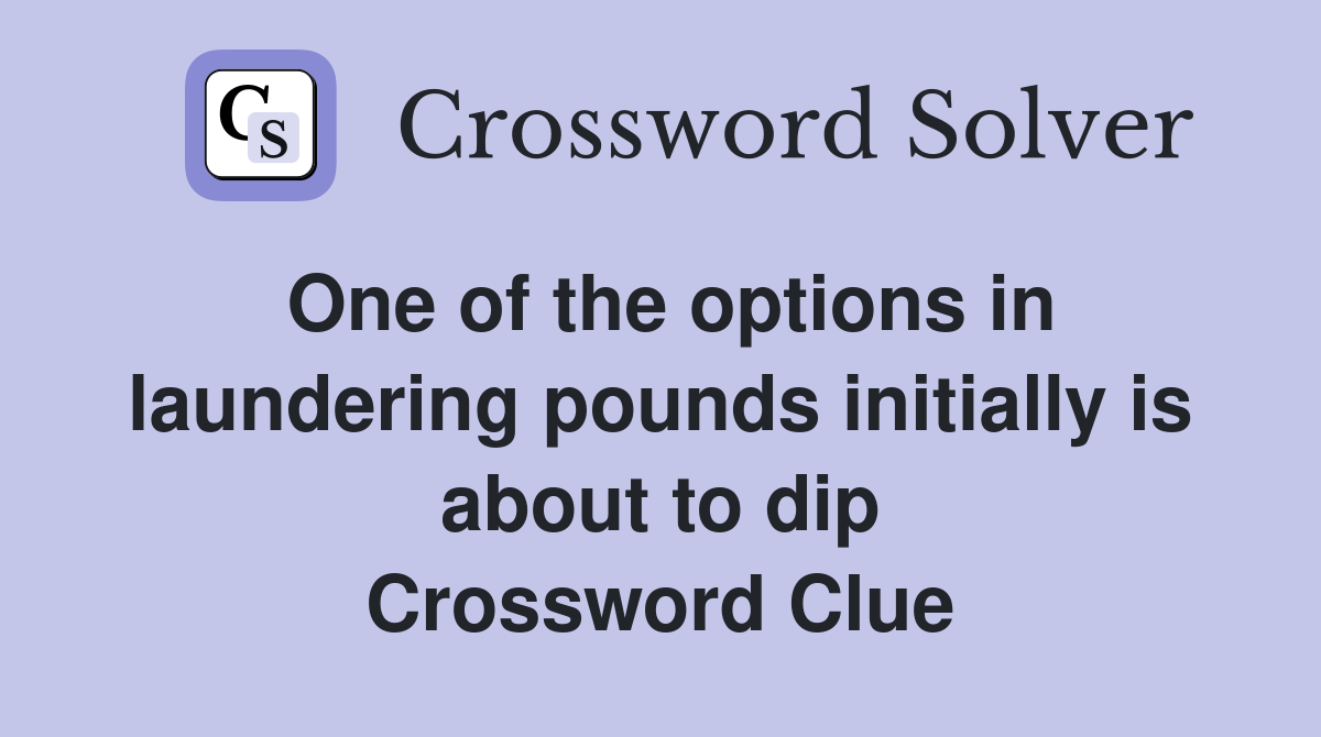 One of the options in laundering pounds initially is about to dip Crossword Clue