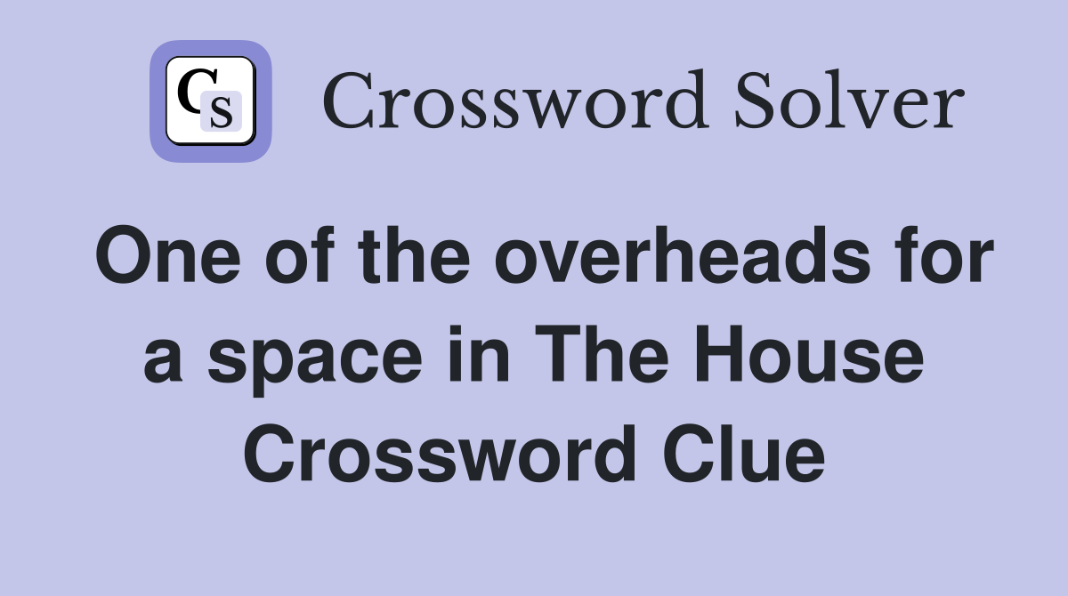 One of the overheads for a space in The House Crossword Clue
