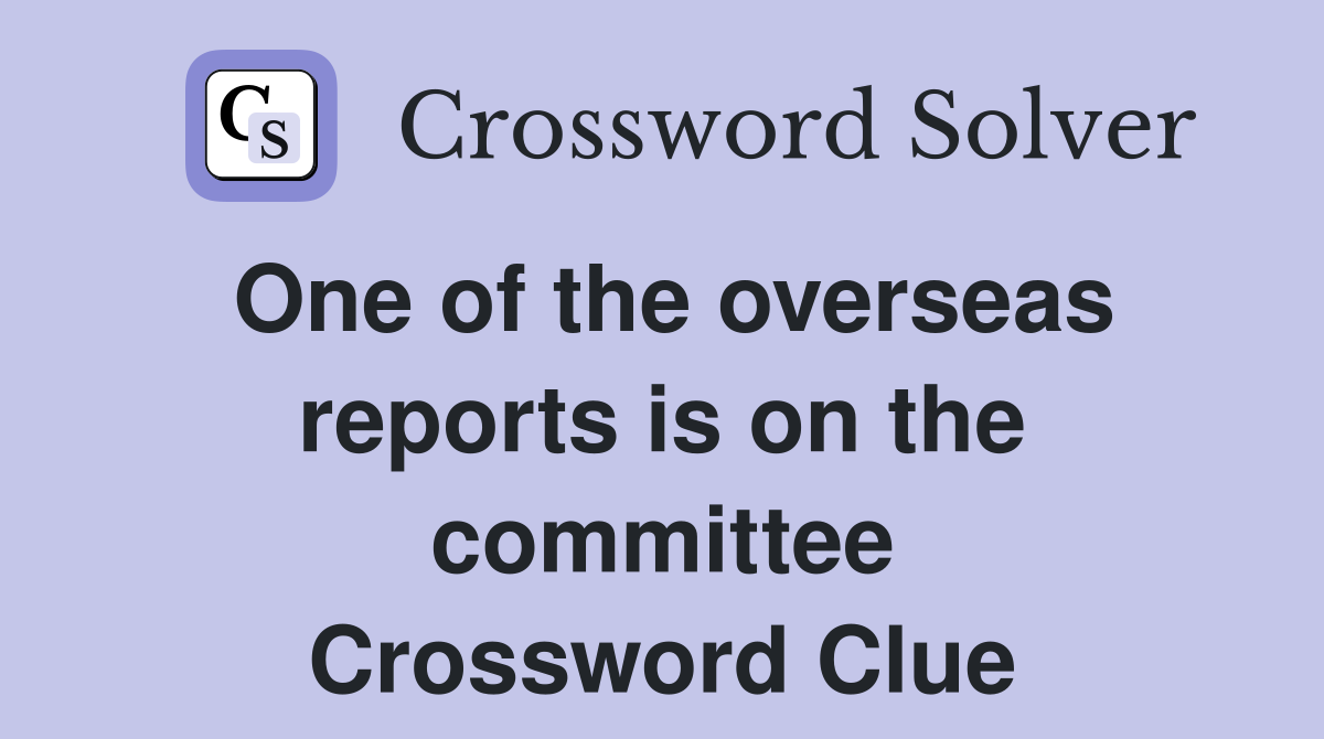 One of the overseas reports is on the committee Crossword Clue