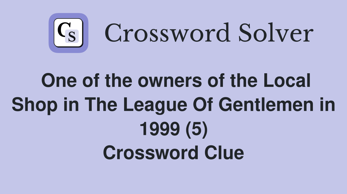 One of the owners of the Local Shop in The League Of Gentlemen in 1999 (5) Crossword Clue