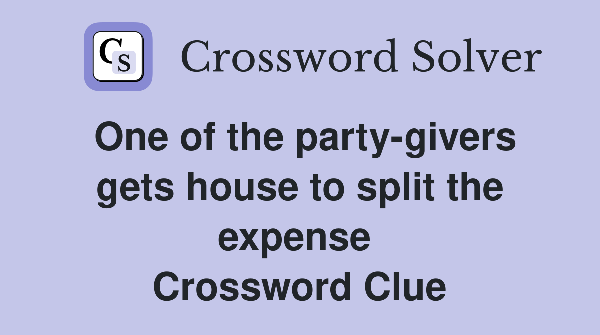 One of the party-givers gets house to split the expense  Crossword Clue
