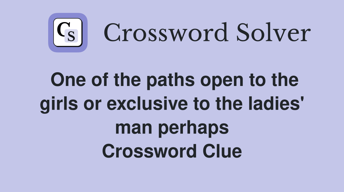 One of the paths open to the girls or exclusive to the ladies' man perhaps Crossword Clue