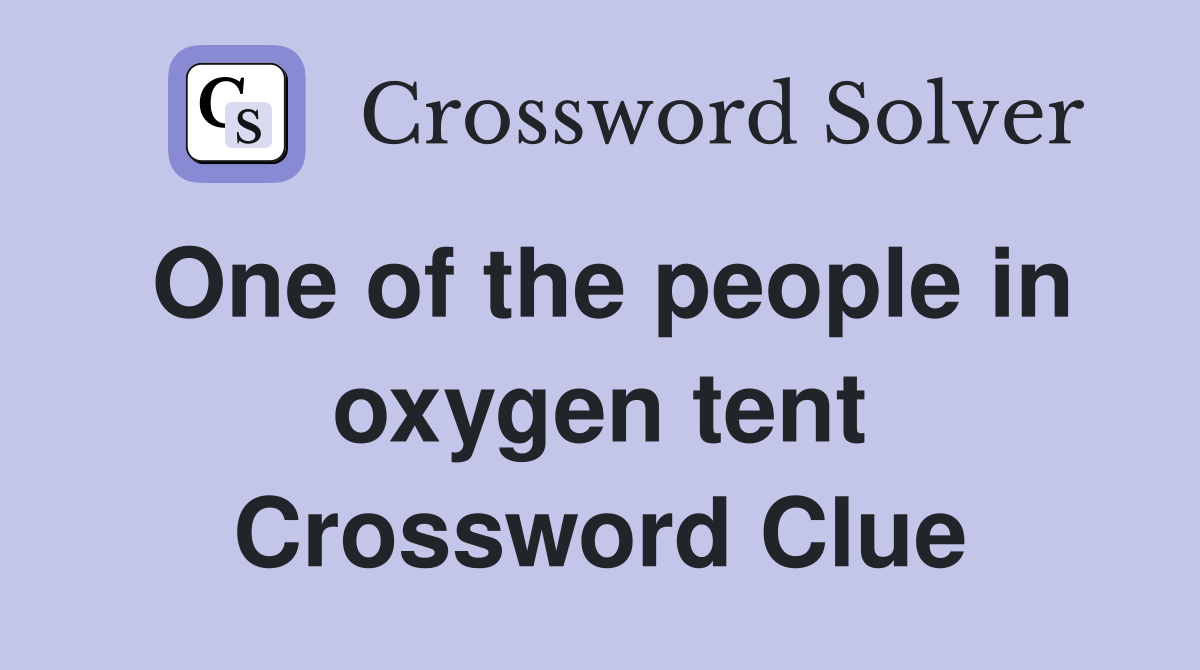 One of the people in oxygen tent Crossword Clue