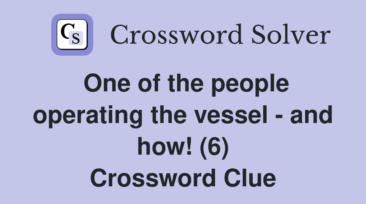 One of the people operating the vessel - and how! (6) Crossword Clue