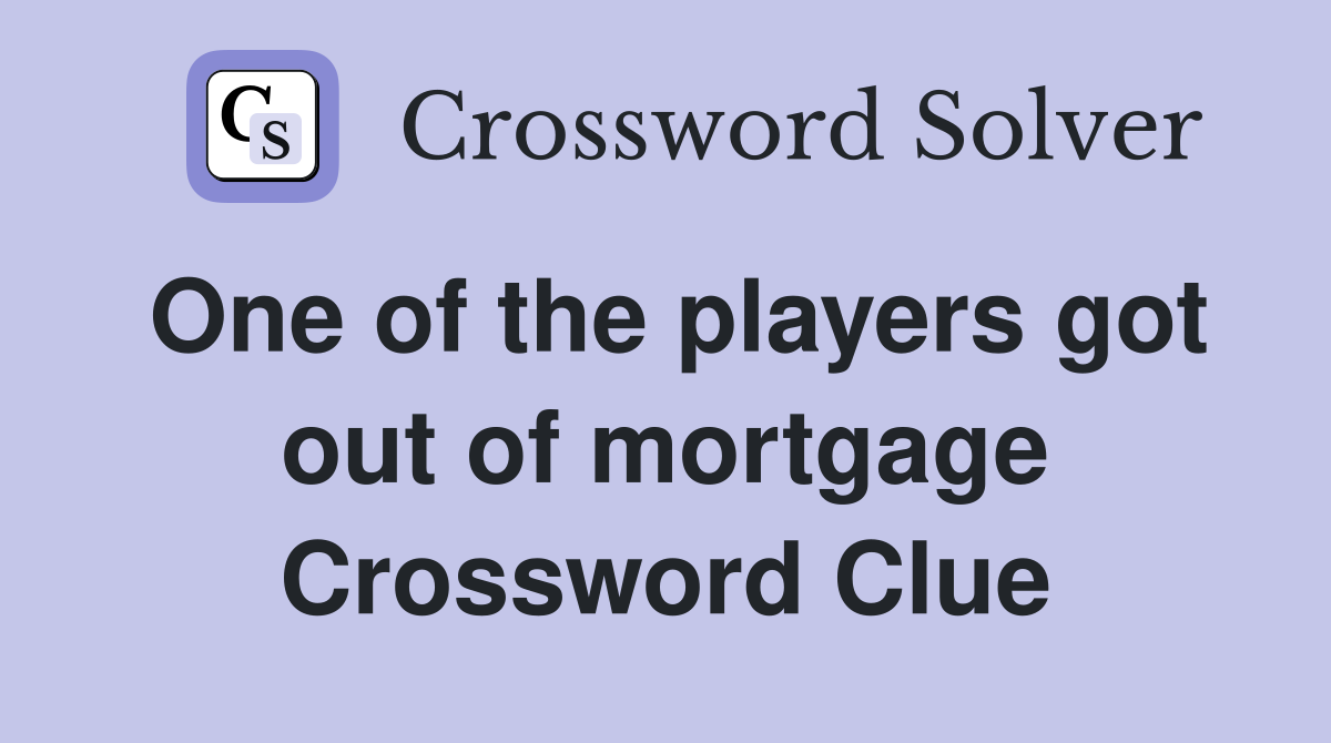 One of the players got out of mortgage Crossword Clue