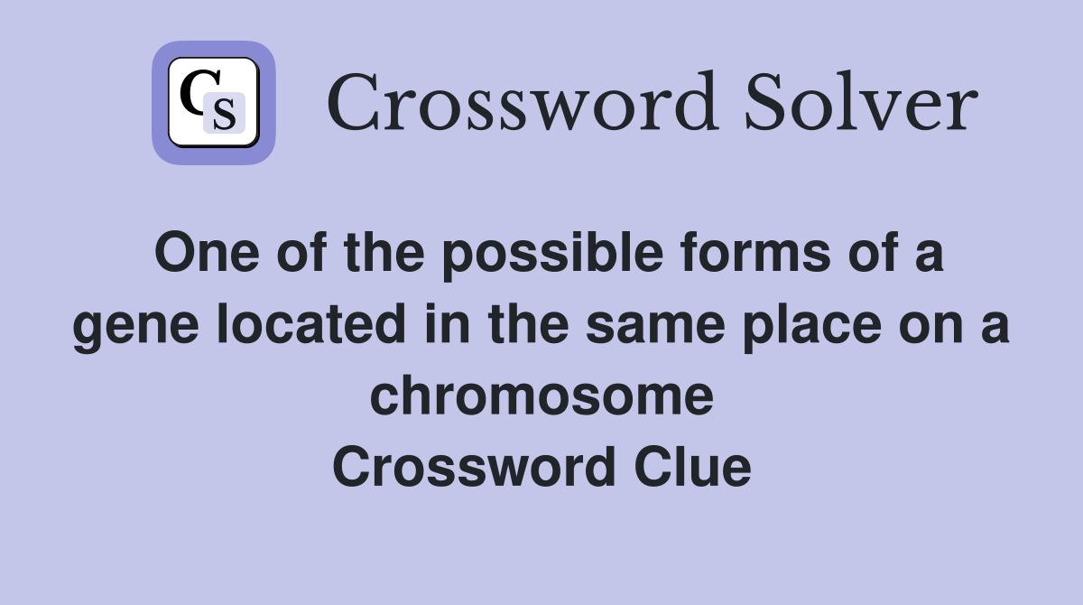 One of the possible forms of a gene located in the same place on a chromosome Crossword Clue