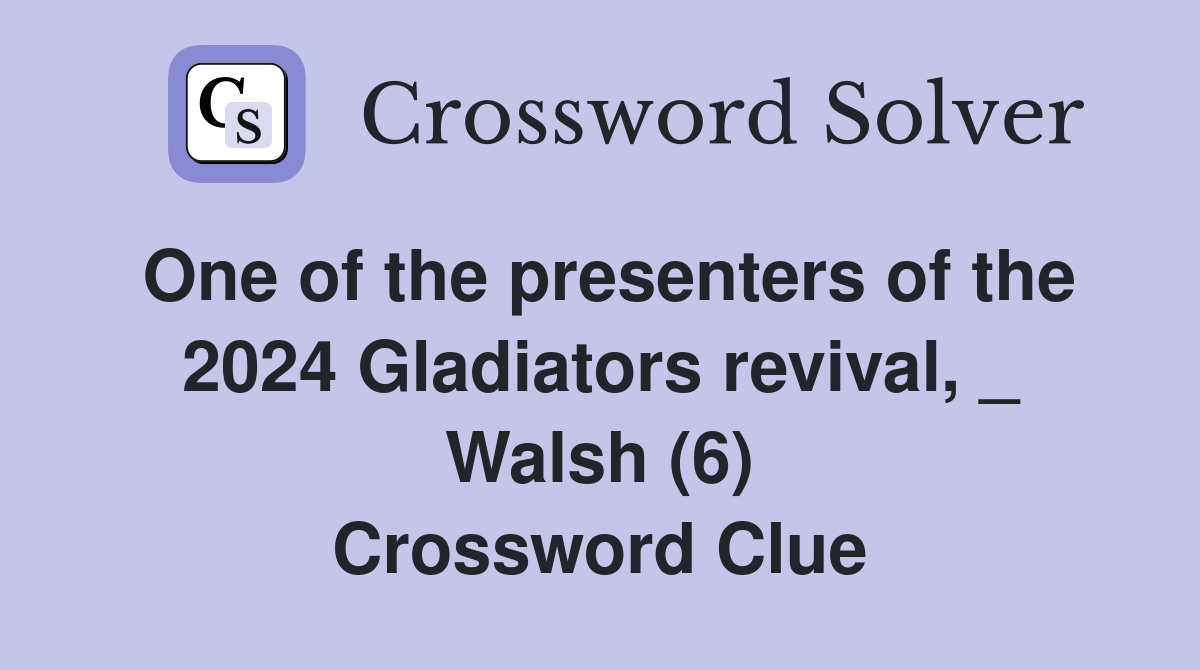 One of the presenters of the 2024 Gladiators revival, _ Walsh (6) Crossword Clue