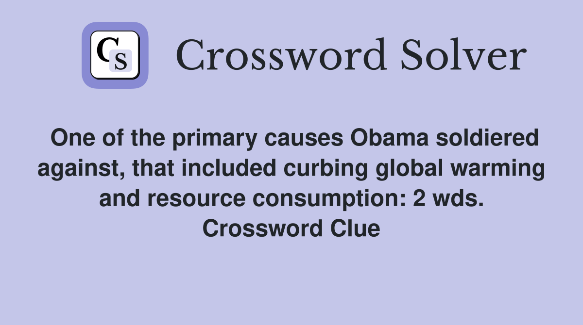One of the primary causes Obama soldiered against, that included curbing global warming and resource consumption: 2 wds. Crossword Clue