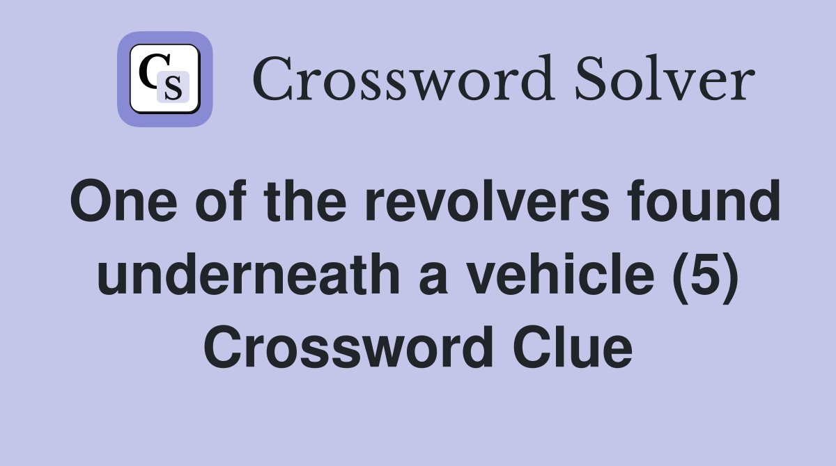 One of the revolvers found underneath a vehicle (5) Crossword Clue