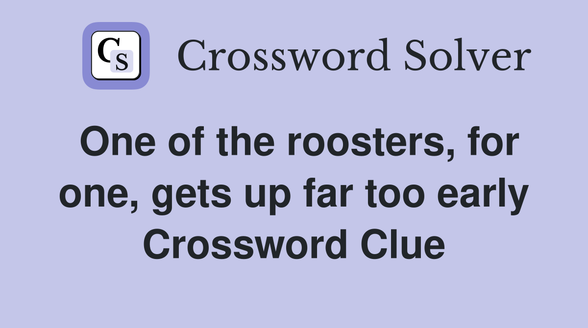One of the roosters, for one, gets up far too early Crossword Clue