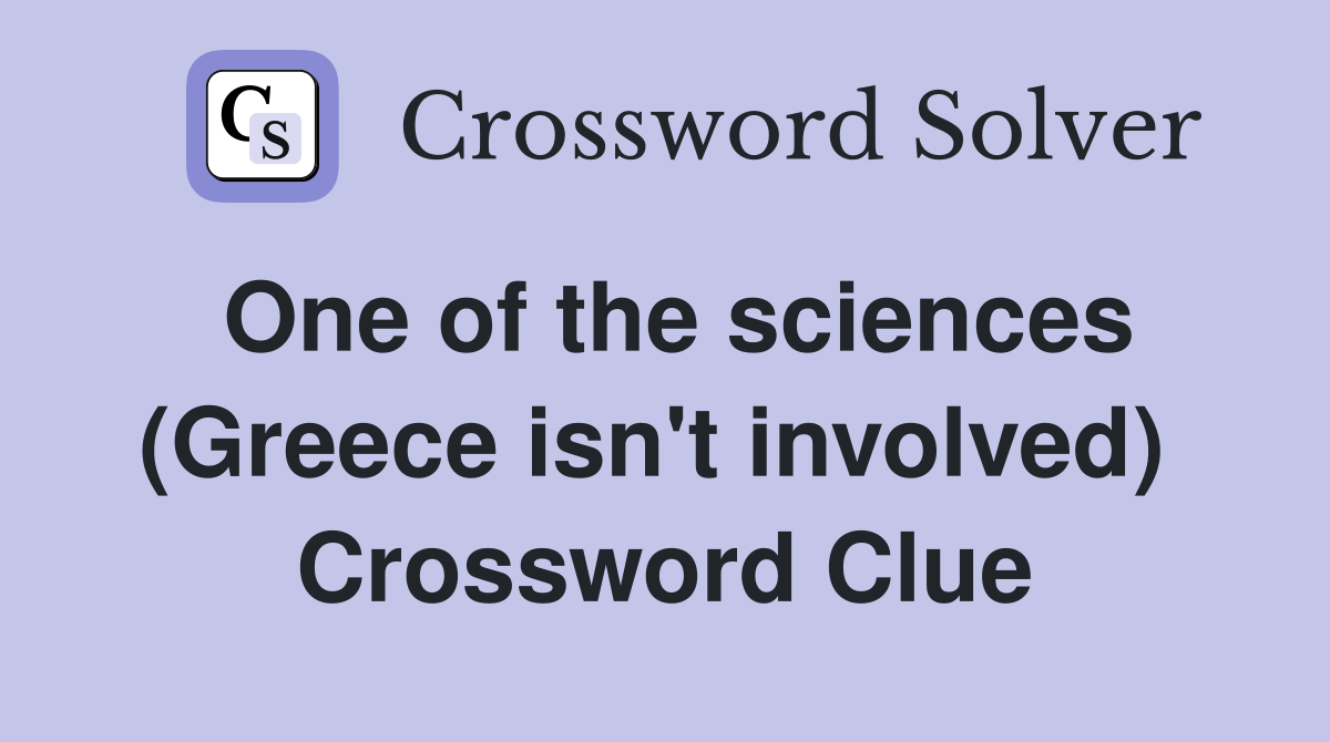 One of the sciences (Greece isn't involved)  Crossword Clue