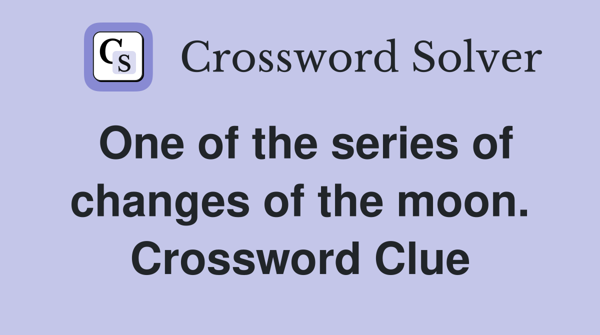 One of the series of changes of the moon. Crossword Clue