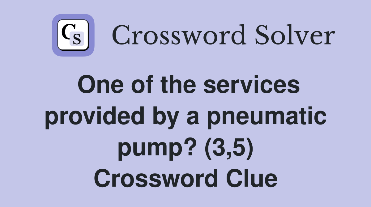 One of the services provided by a pneumatic pump? (3,5) Crossword Clue