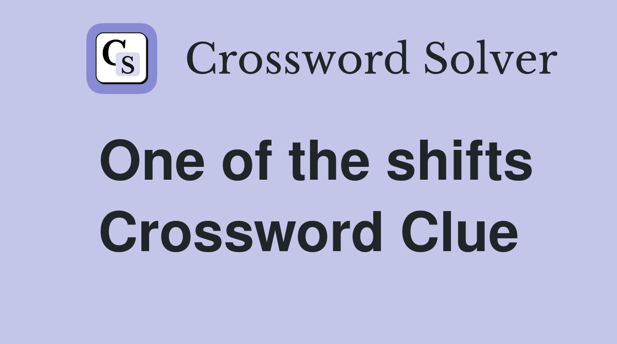 One of the shifts Crossword Clue