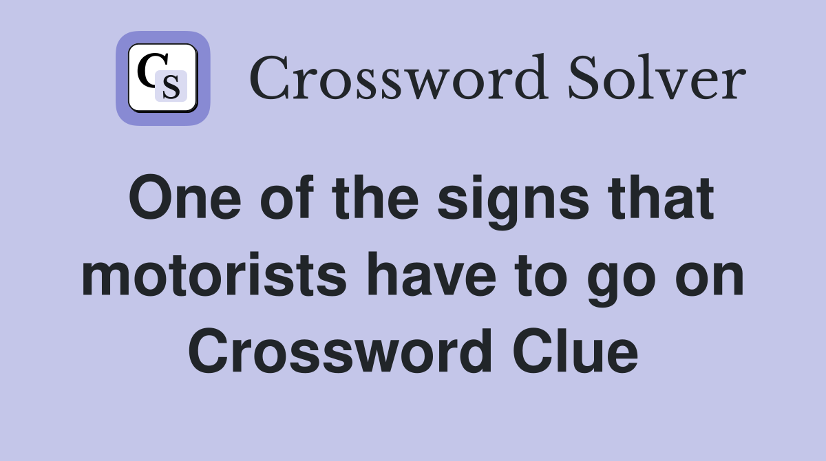 One of the signs that motorists have to go on Crossword Clue