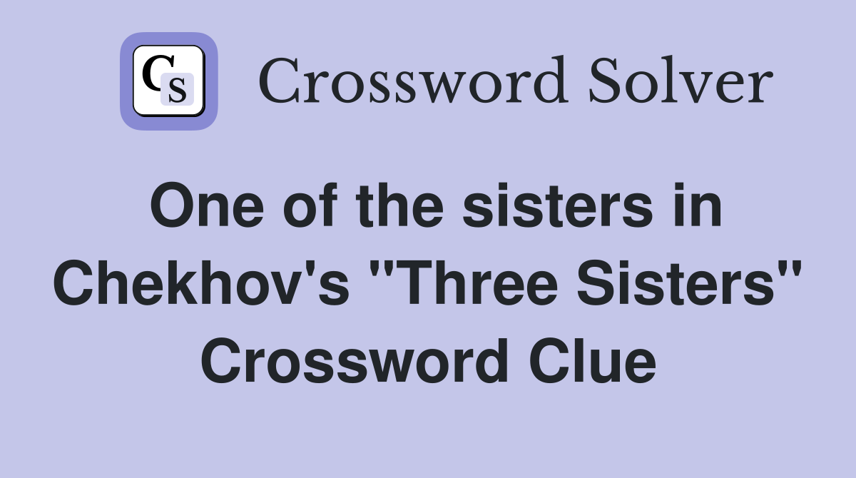 One of the sisters in Chekhov's "Three Sisters" Crossword Clue
