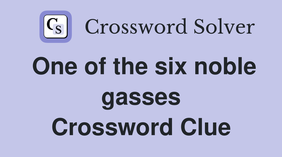 One of the six noble gasses Crossword Clue