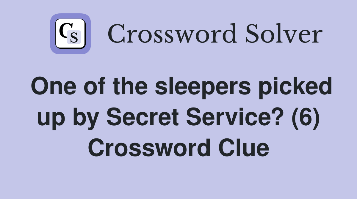 One of the sleepers picked up by Secret Service? (6) Crossword Clue