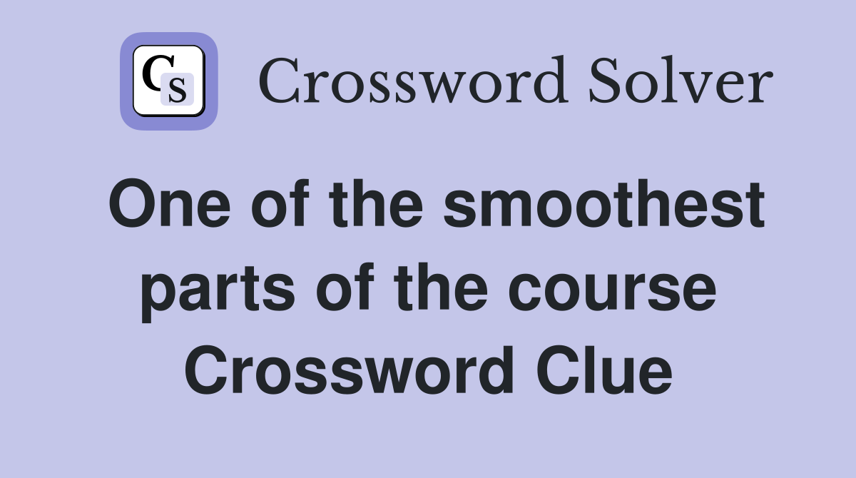 One of the smoothest parts of the course Crossword Clue
