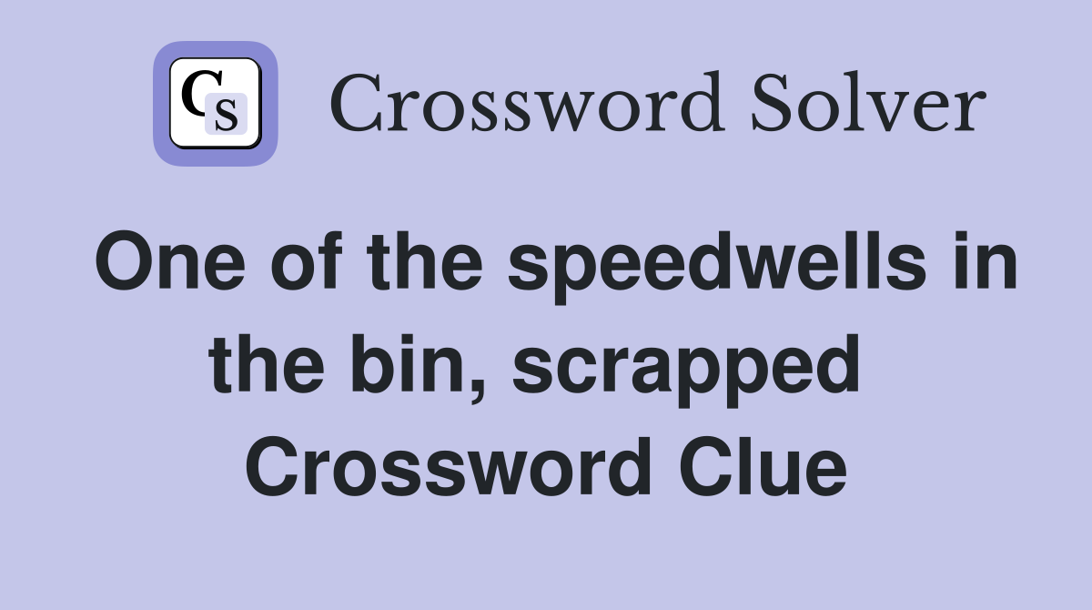 One of the speedwells in the bin, scrapped  Crossword Clue